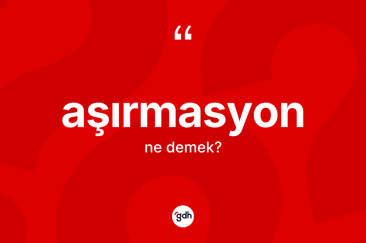 Aşırmasyon kelimesinin anlamı nedir? Aşırmasyonun sözlükteki anlamı nedir?