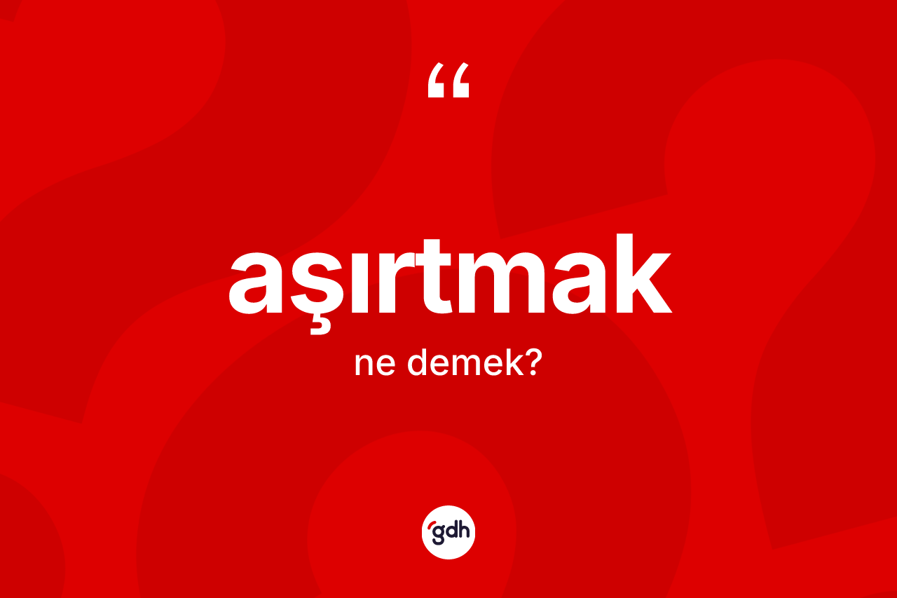 Aşırtmak kelimesinin sözlükteki tanımı nedir? Aşırtmağın TDK'ya göre anlamı nedir?