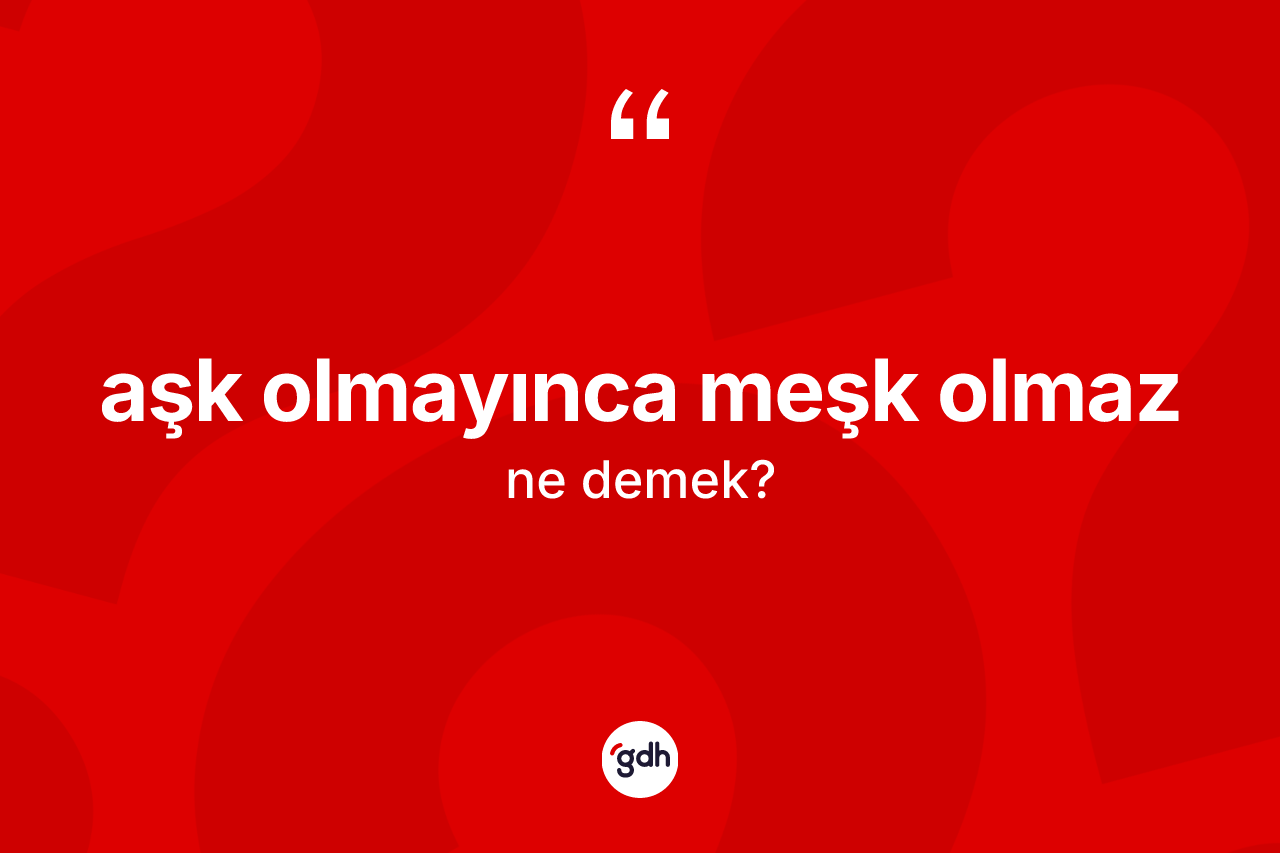 Aşk olmayınca meşk olmaz ifadesinin sözlükteki anlamı nedir?