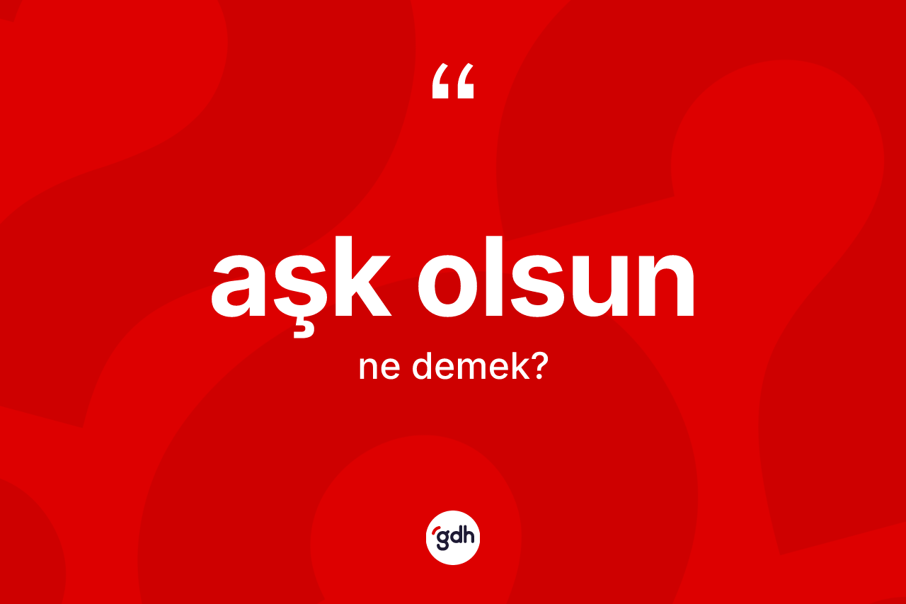 Aşk olsun ifadesinin anlamı nedir?