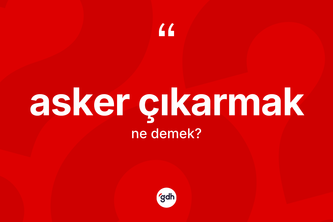 Asker çıkarmak ifadesinin tanımı nedir?