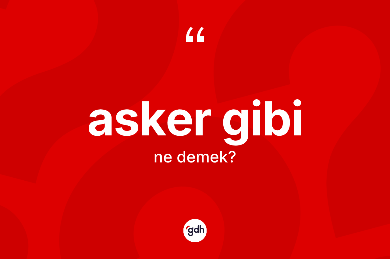 Asker gibi ne demektir? Asker gibi ifadesi hangi durumlarda kullanılır
