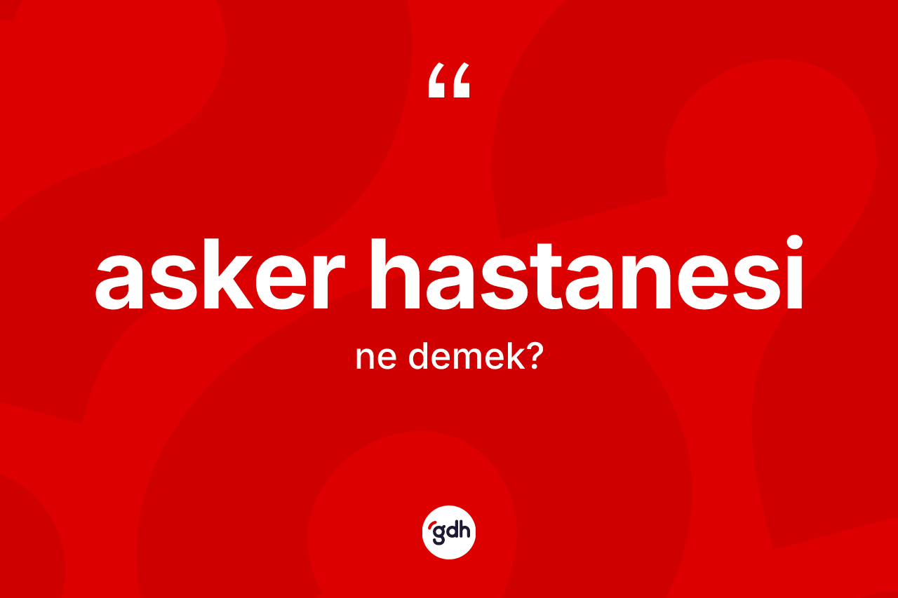 Asker hastanesi ne anlama gelir? Asker hastanesinin kısaca tanımı nedir?