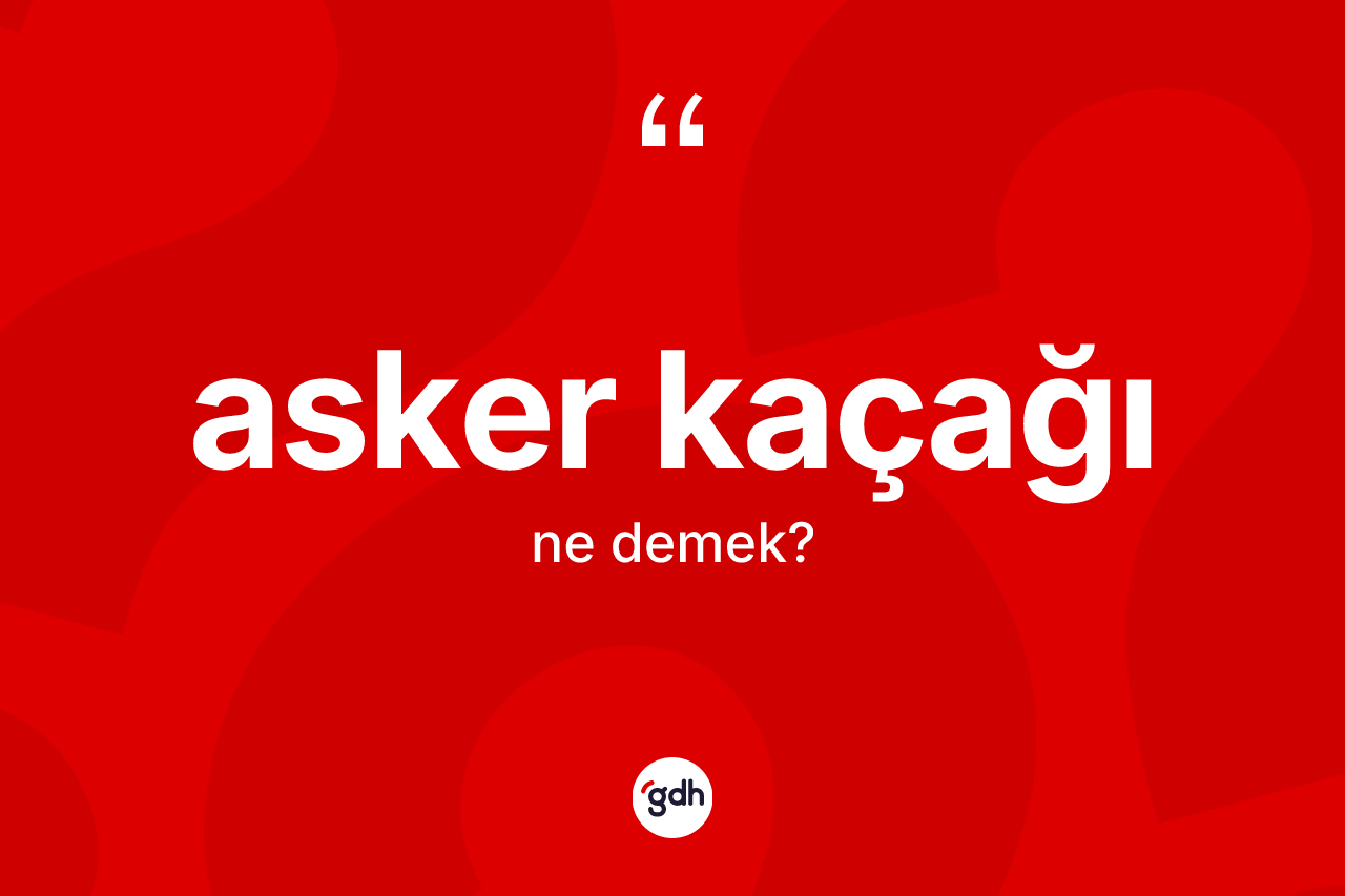 Asker kaçağı kelimesinin sözlükteki tanımı nedir?