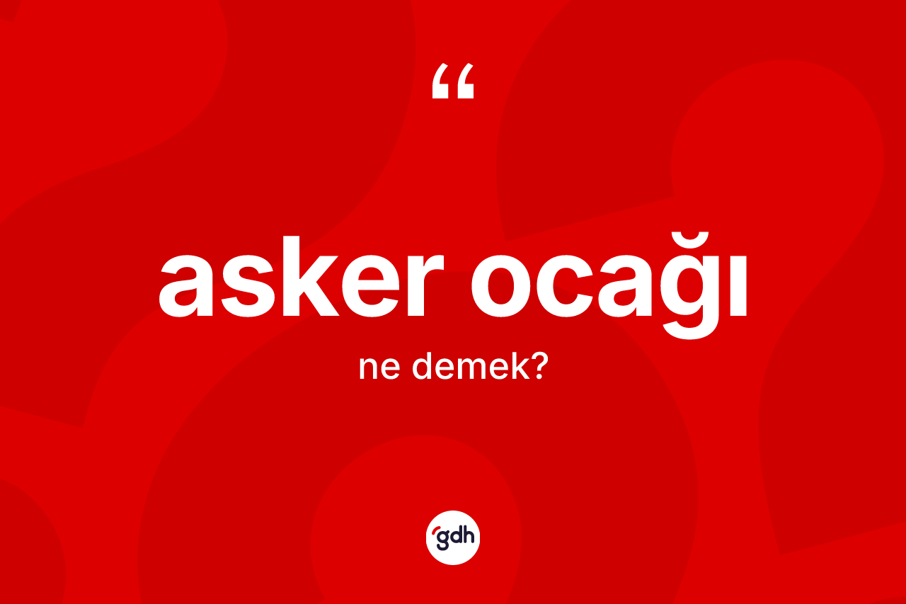 Asker ocağı kelimesinin sözlükteki tanımı nedir? Asker ocağının halk arasındaki kullanımı nasıldır?