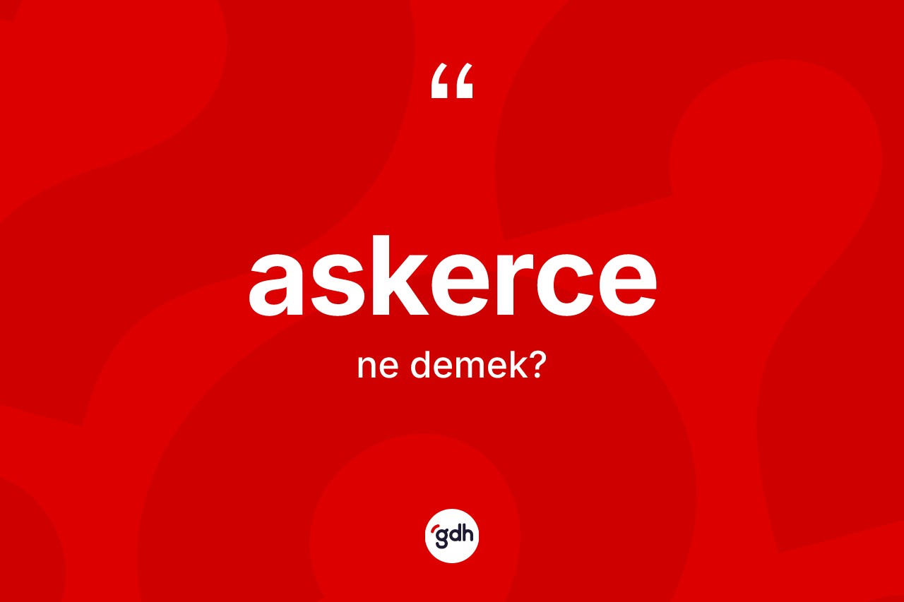 Askerce ne anlama gelir? Askercenin halk arasındaki kullanımı nasıldır?