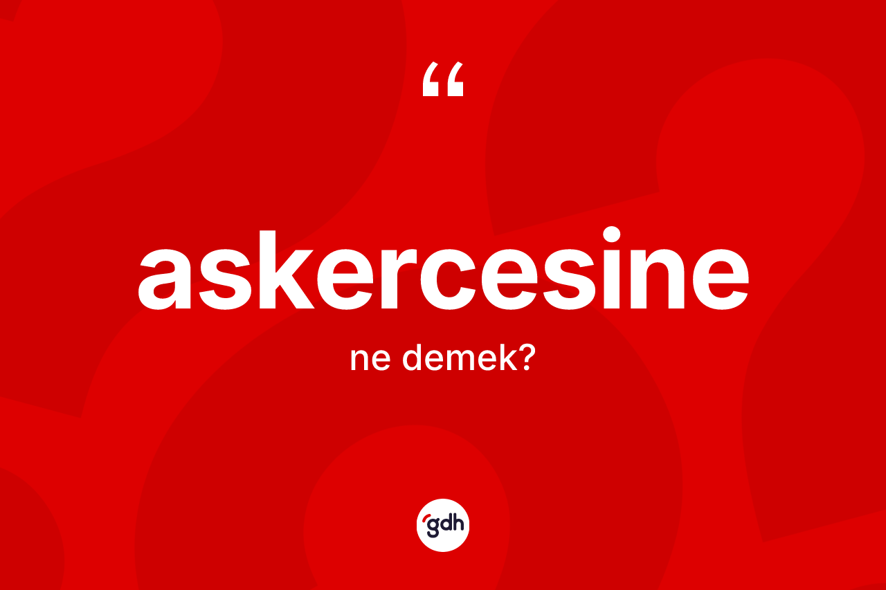 Askercesine kelimesi ne demek?