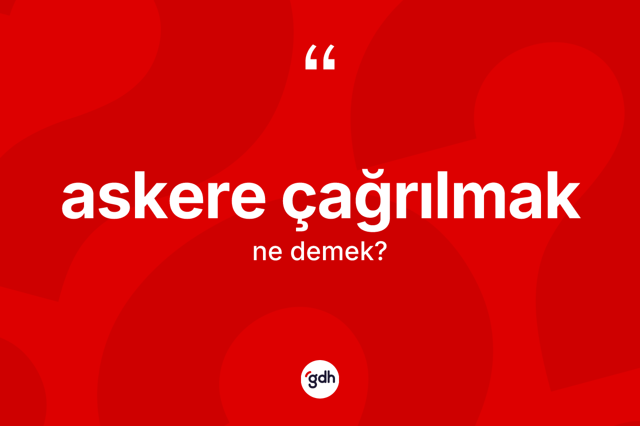 Askere çağrılmak ifadesinin anlamı nedir?
