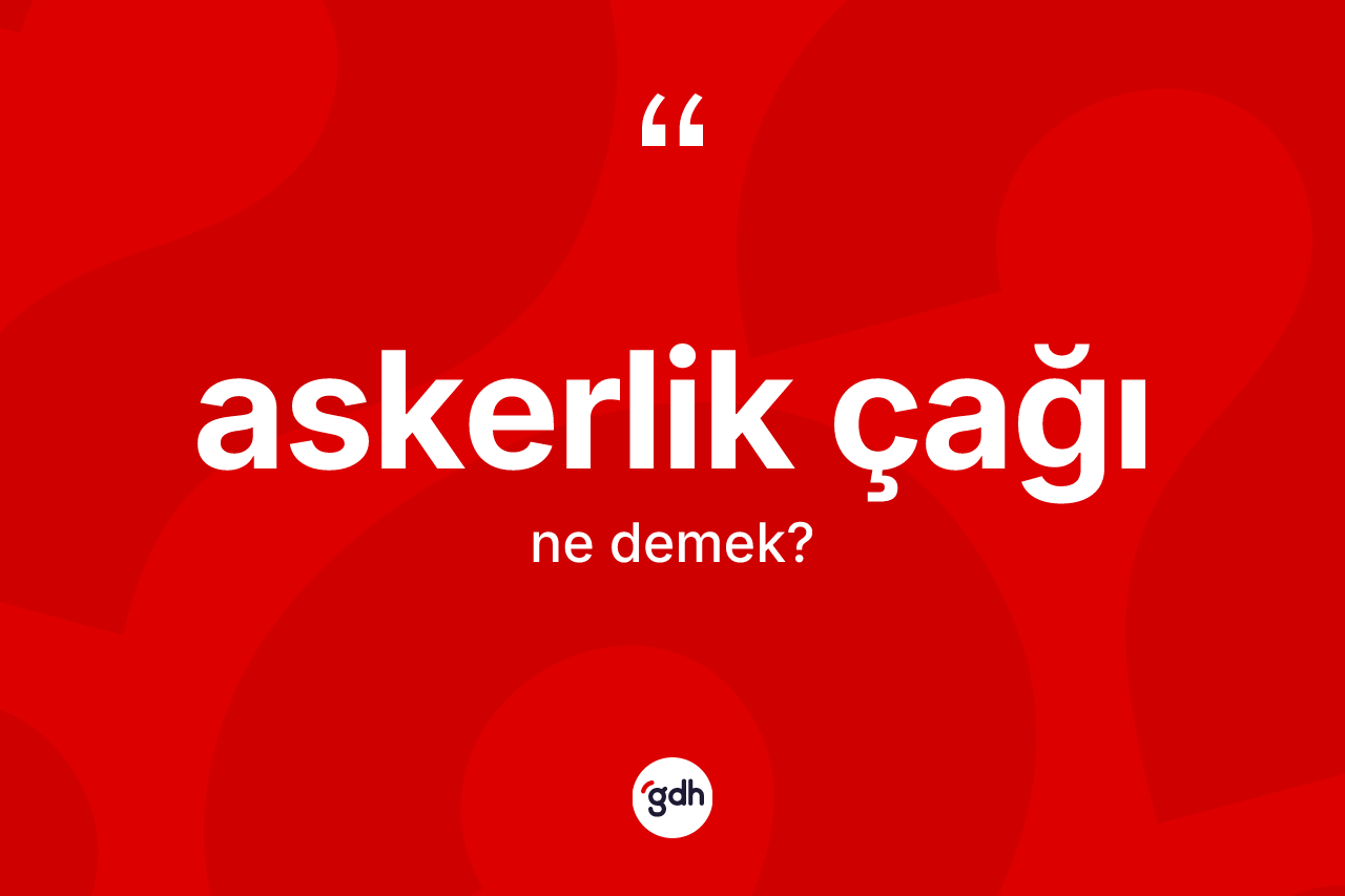 Askerlik çağı kelimesinin tanımı nedir?