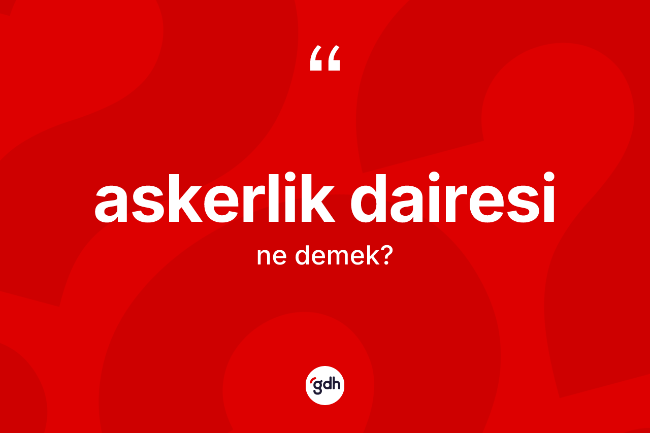 Askerlik dairesi kelimesi nedir? Askerlik dairesi kelimesinin TDK anlamı nedir?