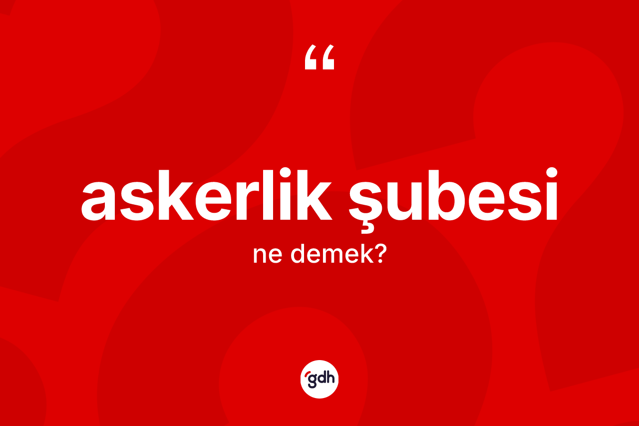 Askerlik şubesi kelimesinin sözlükteki tanımı nedir?