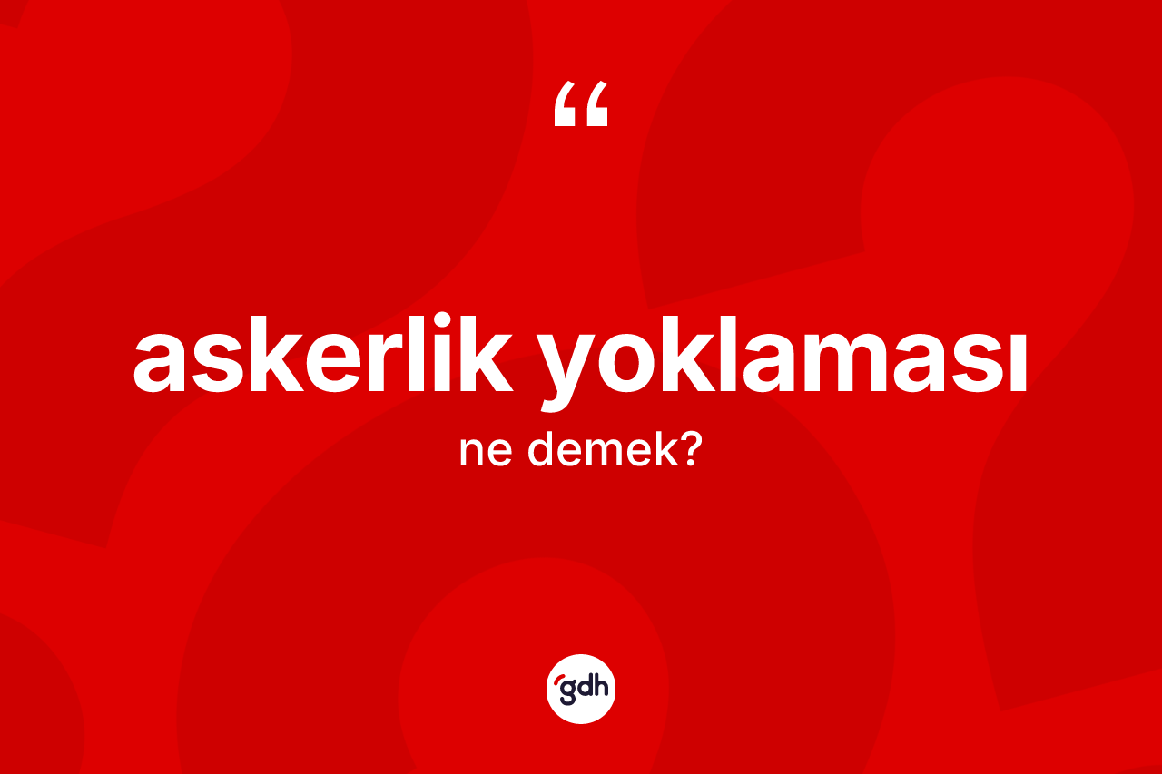 Askerlik yoklaması kelimesi nedir? Askerlik yoklamasının halk arasındaki kullanımı nasıldır?