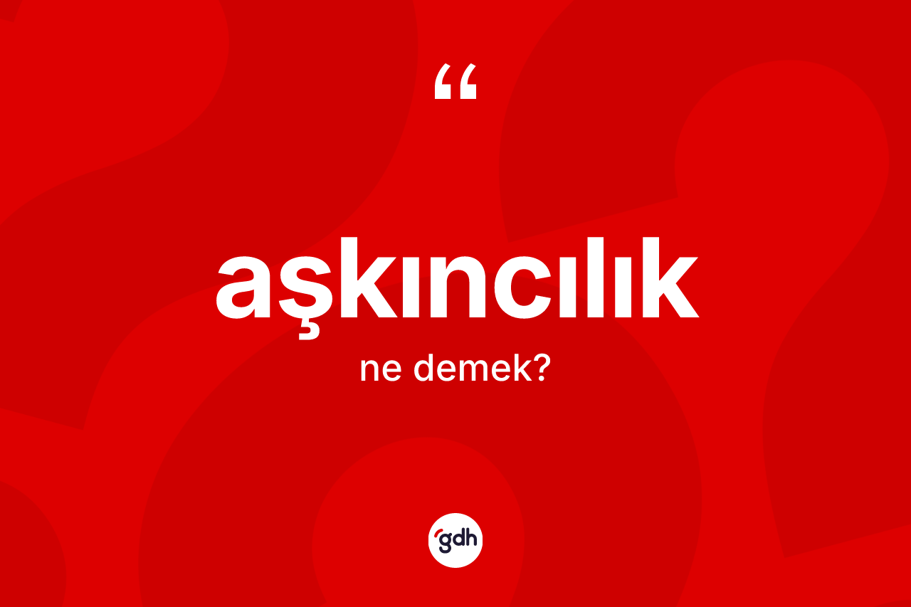 Aşkıncılık kelimesinin sözlükteki tanımı nedir?