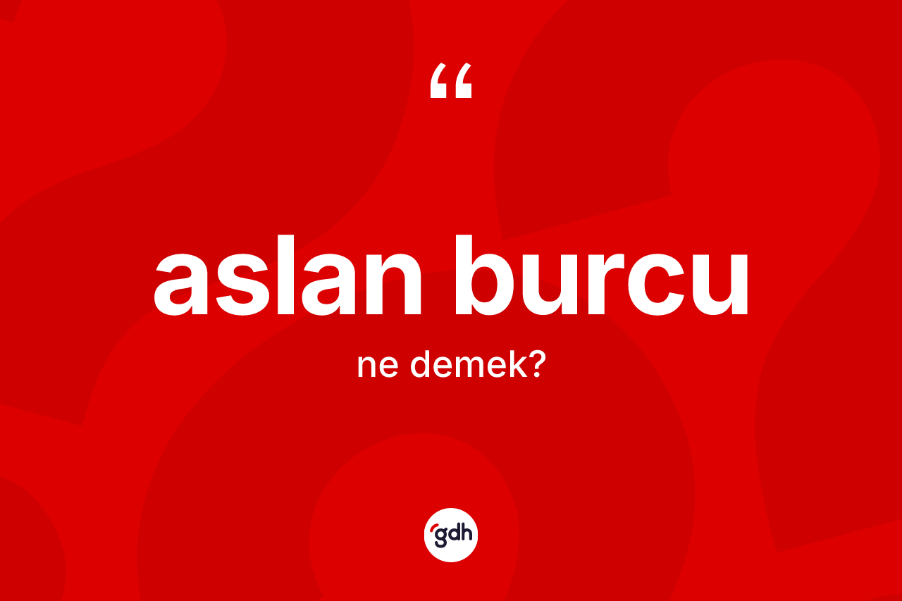 Aslan Burcu kelimesi nedir? Aslan Burcu'nun TDK'ya göre anlamı nedir?