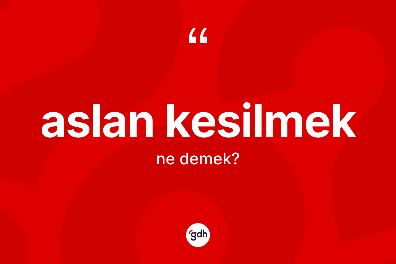 Aslan kesilmek sözü ne anlama gelir?