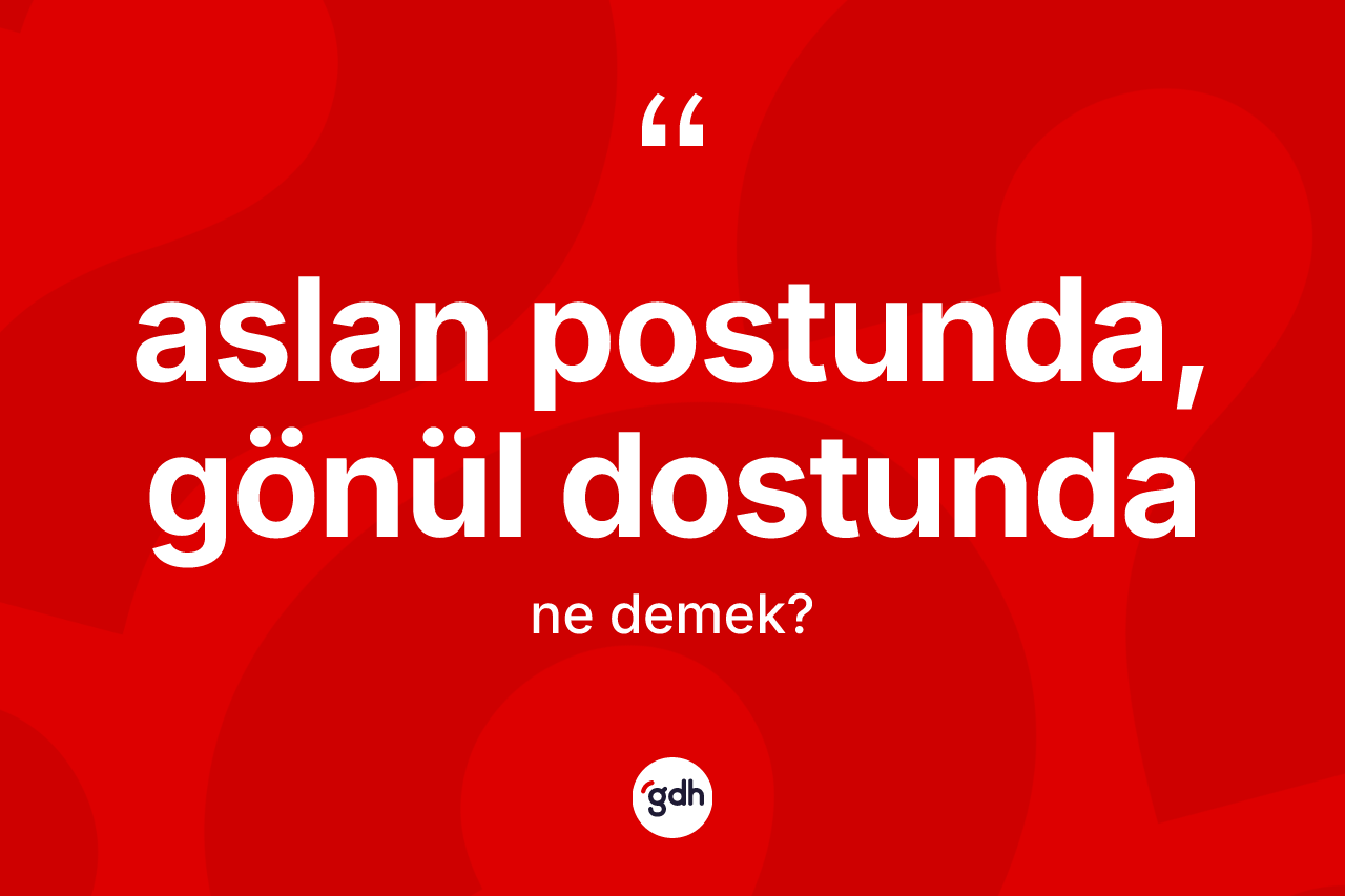 Aslan postunda, gönül dostunda ifadesinin kısaca anlamı nedir?