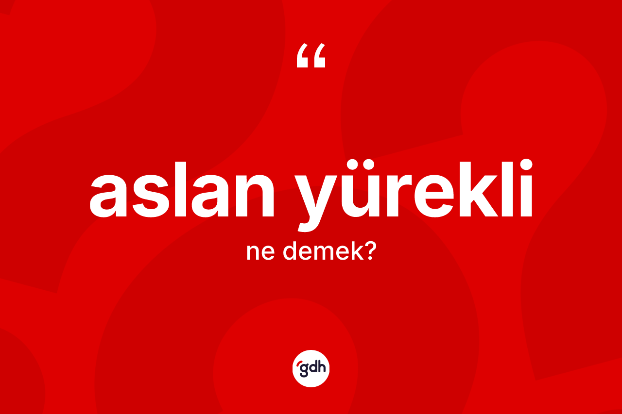 Aslan yürekli kelimesinin anlamı nedir?