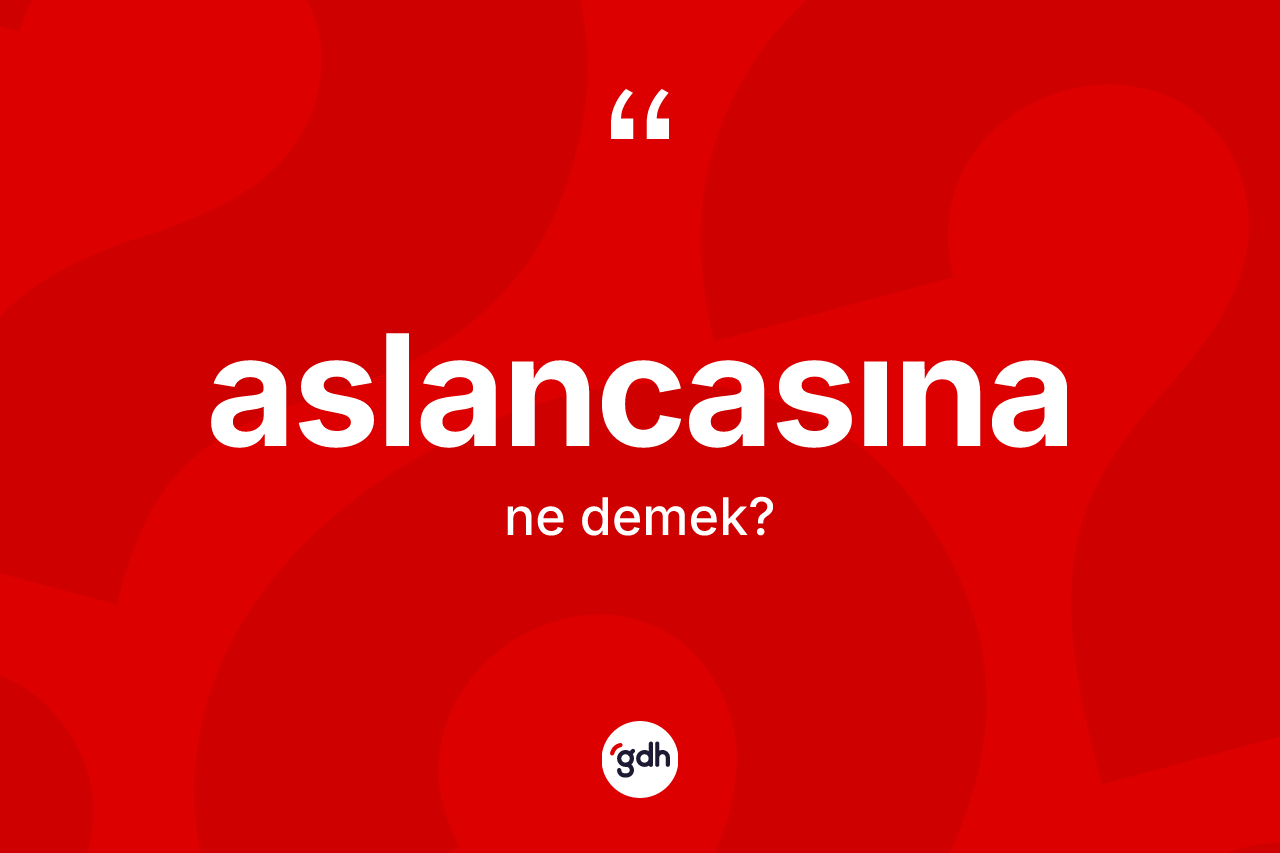 Aslancasına kelimesinin anlamı nedir?