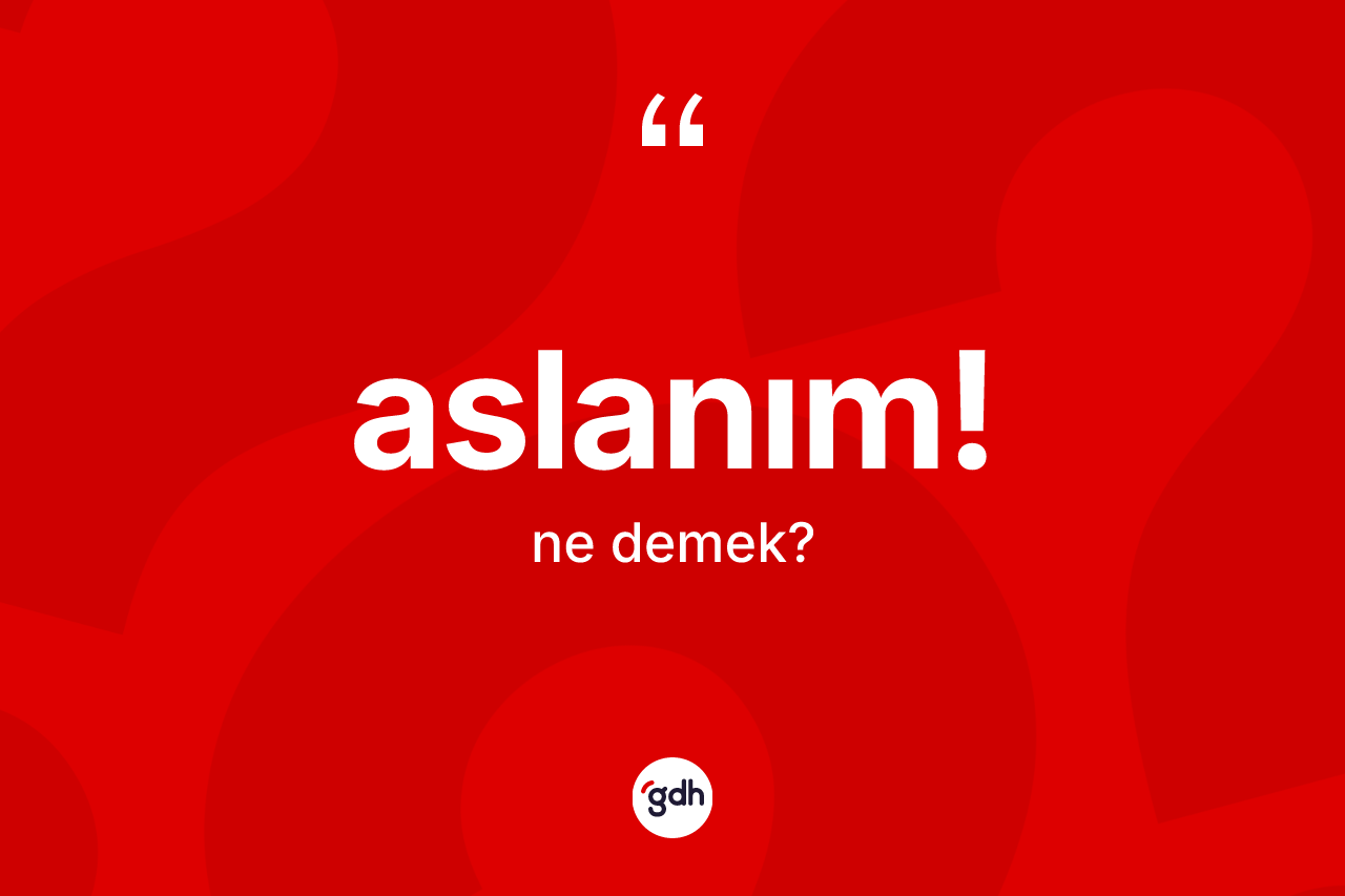 Aslanım! ifadesinin anlamı nedir?