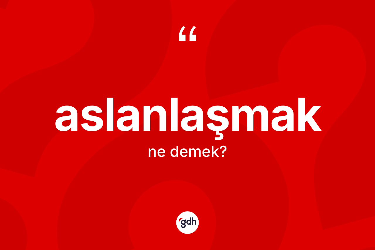 Aslanlaşmak nedir?