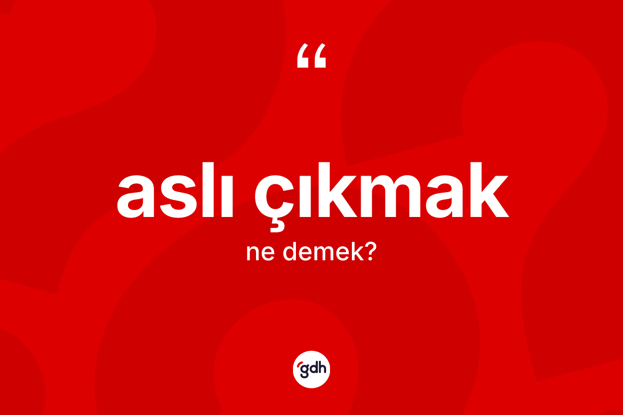 Aslı çıkmak ne demektir? Aslı çıkmak ifadesinin özellikleri nelerdir?