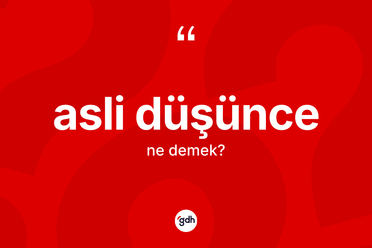 Asli düşünce ne anlama gelir? Asli düşüncenin TDK'ya göre anlamı nedir?
