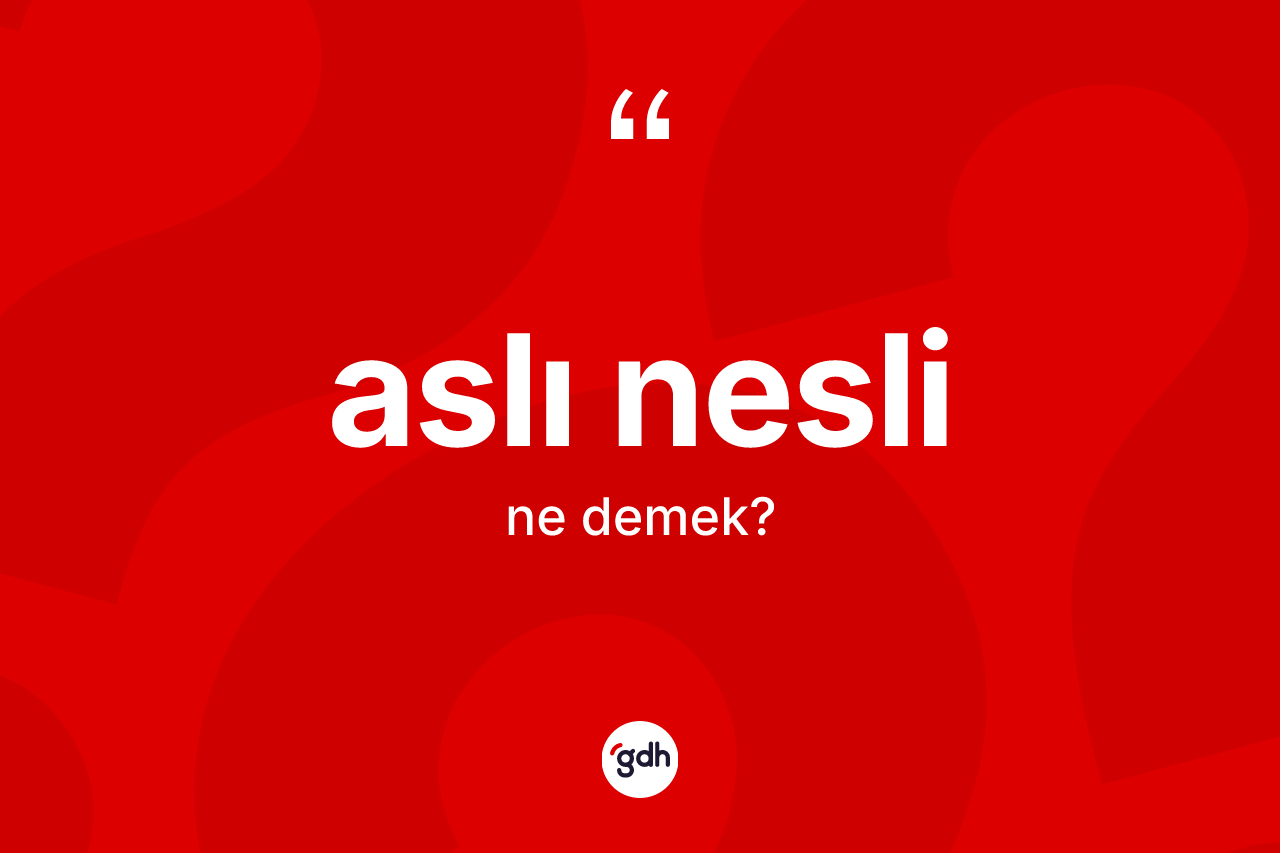 Aslı nesli kelimesinin anlamı nedir? Aslı neslinin halk arasındaki kullanımı nasıldır?