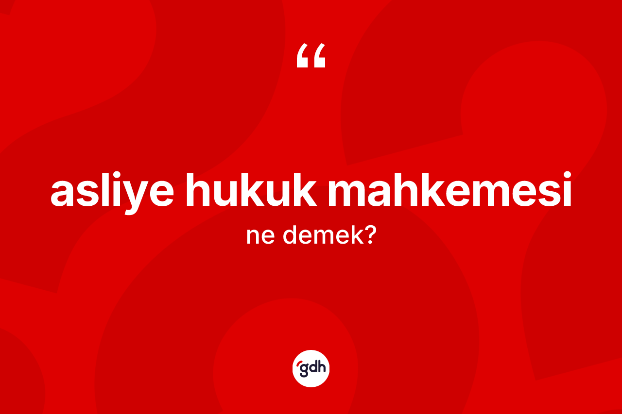 Asliye hukuk mahkemesi ne demek? Asliye hukuk mahkemesi kelimesinin kaç farklı anlamı var?