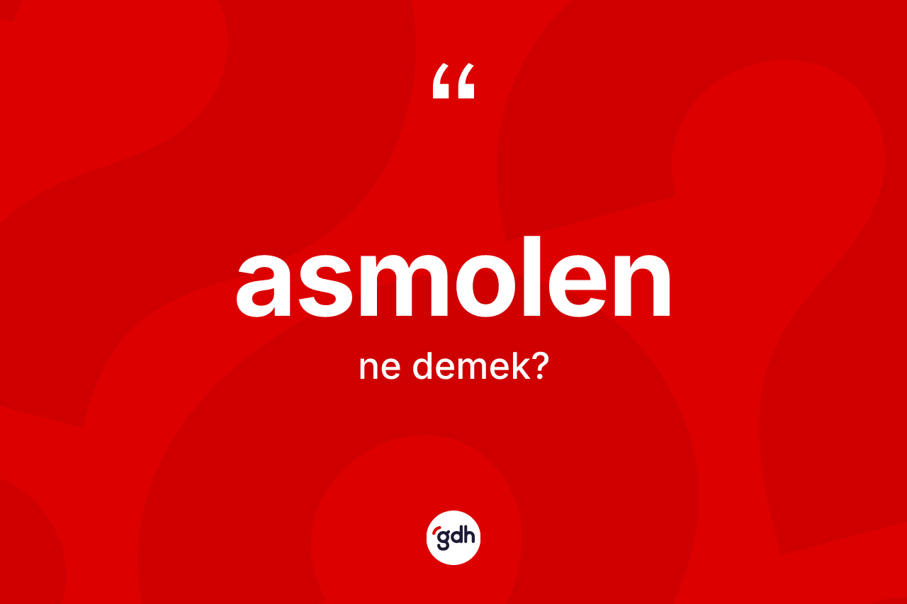 Asmolen kelimesi ne anlama gelir?