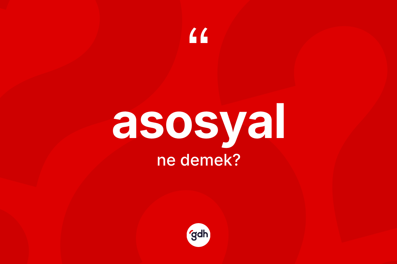 Asosyal kelimesinin sözlükteki tanımı nedir? Asosyal kelimesinin kaç farklı anlamı var?