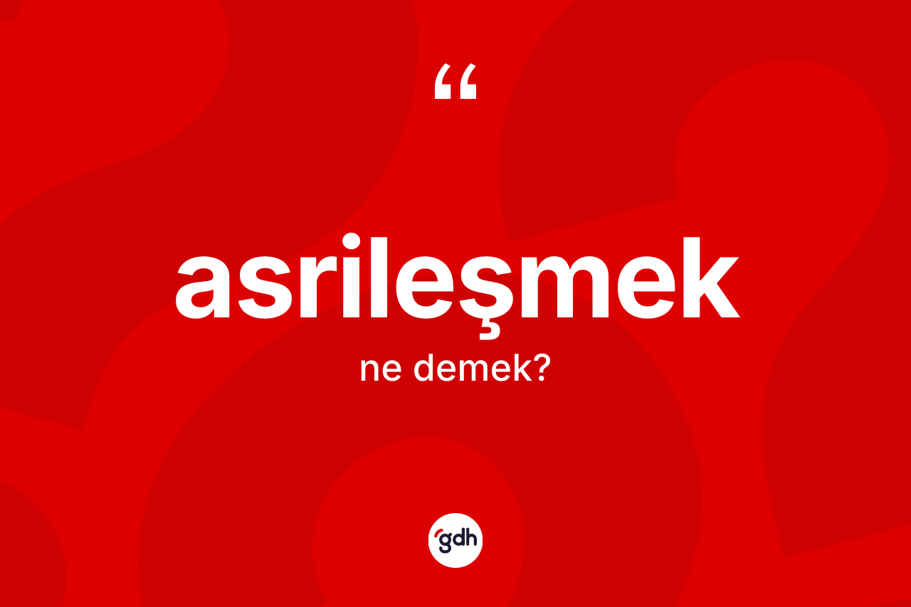 Asrileşmek kelimesi ne anlama gelir?