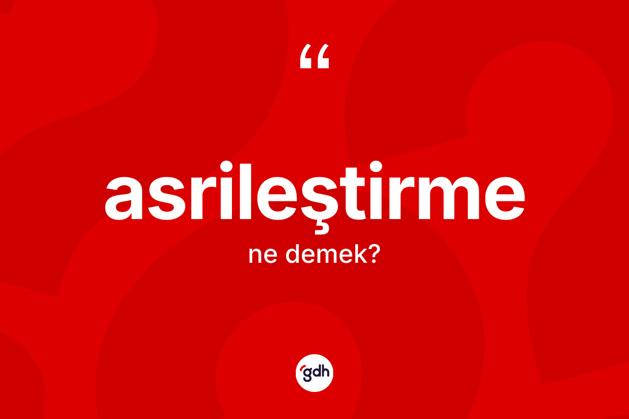 Asrileştirme kelimesi ne demek?
