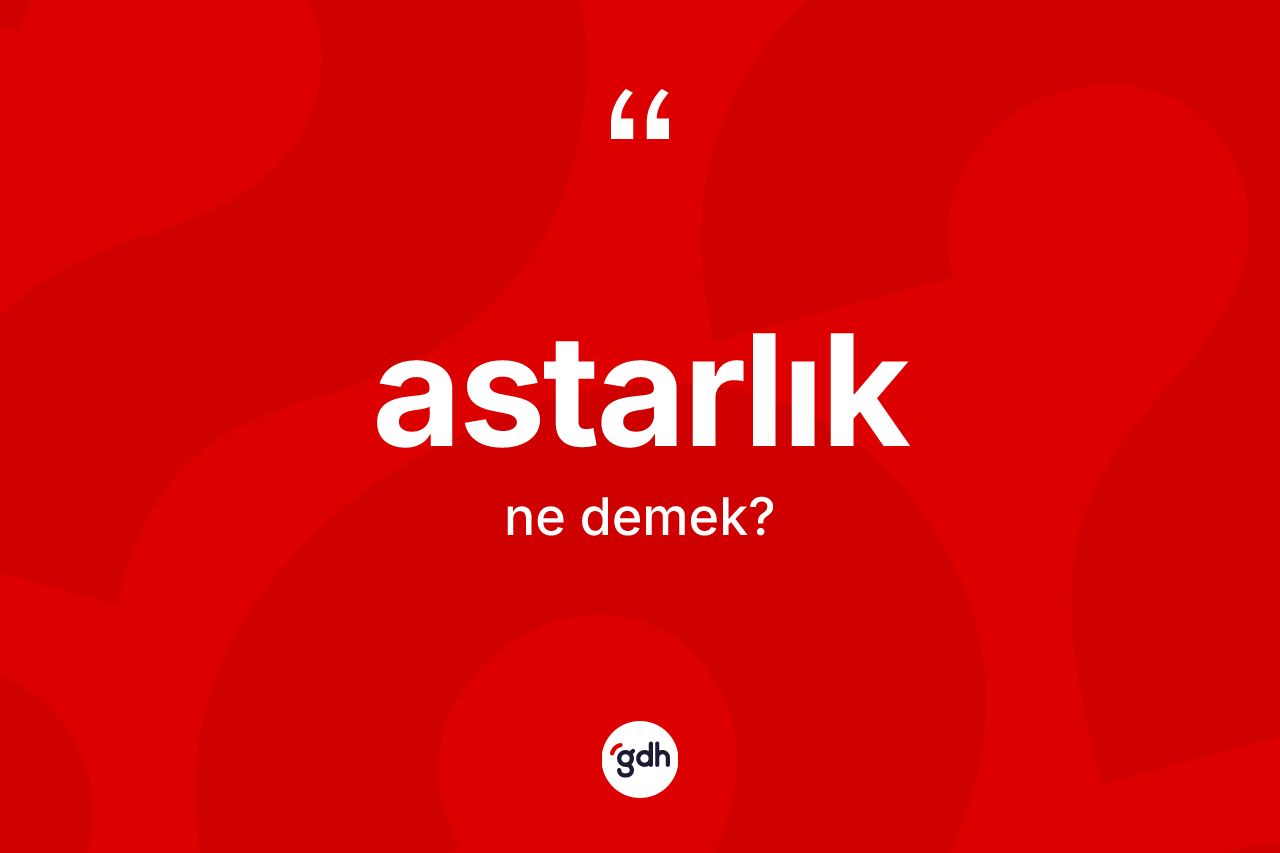 Astarlık kelimesinin sözlükteki tanımı nedir?