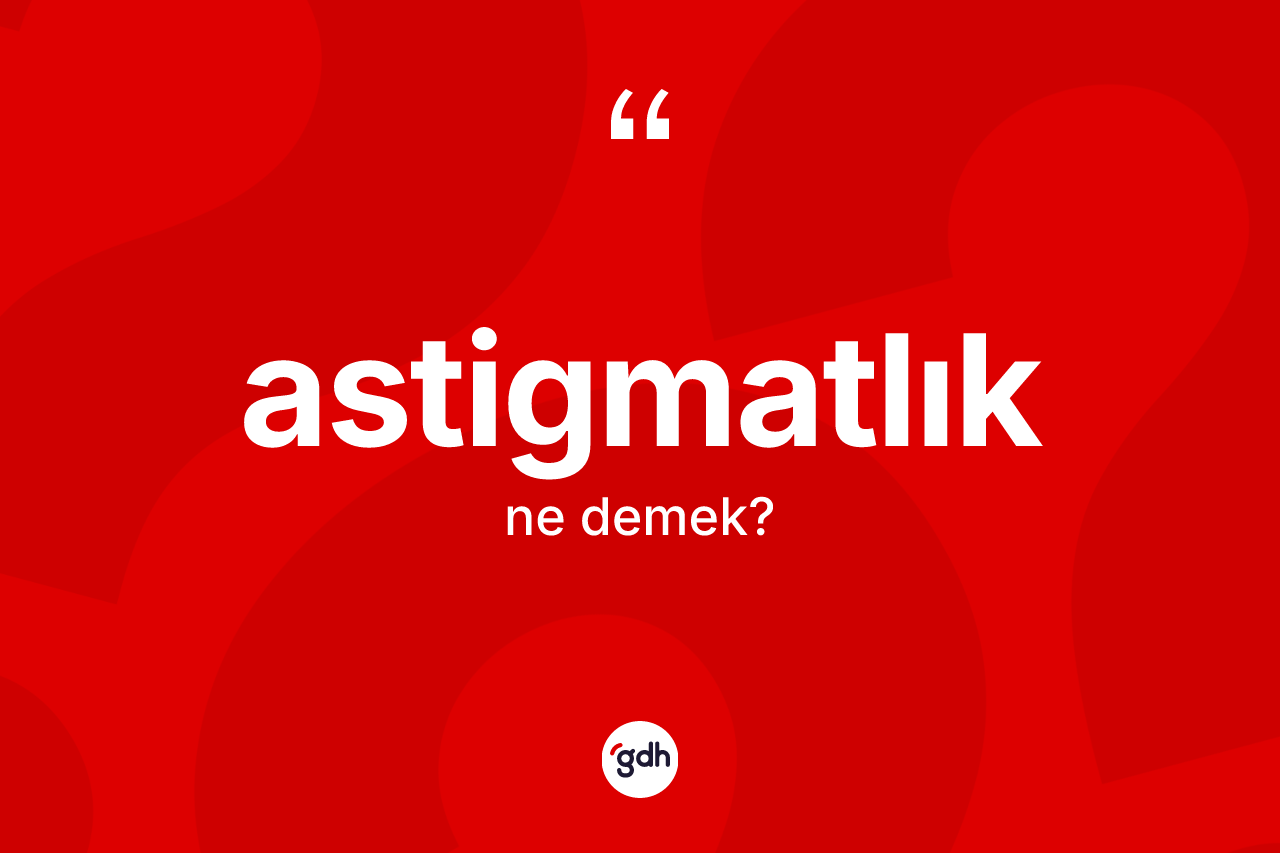 Astigmatlık kelimesinin sözlükteki tanımı nedir?