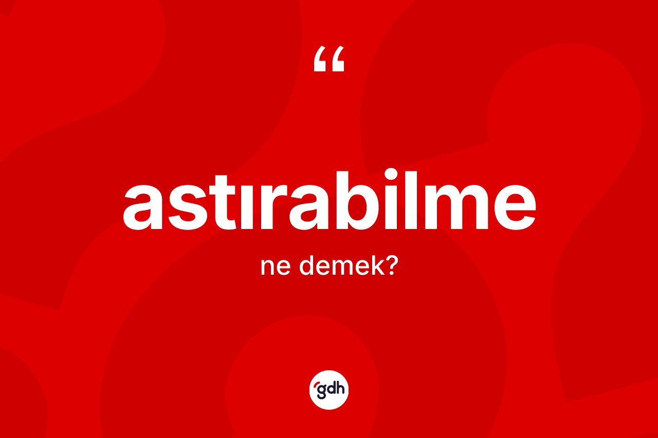 Astırabilme ne anlama gelir?