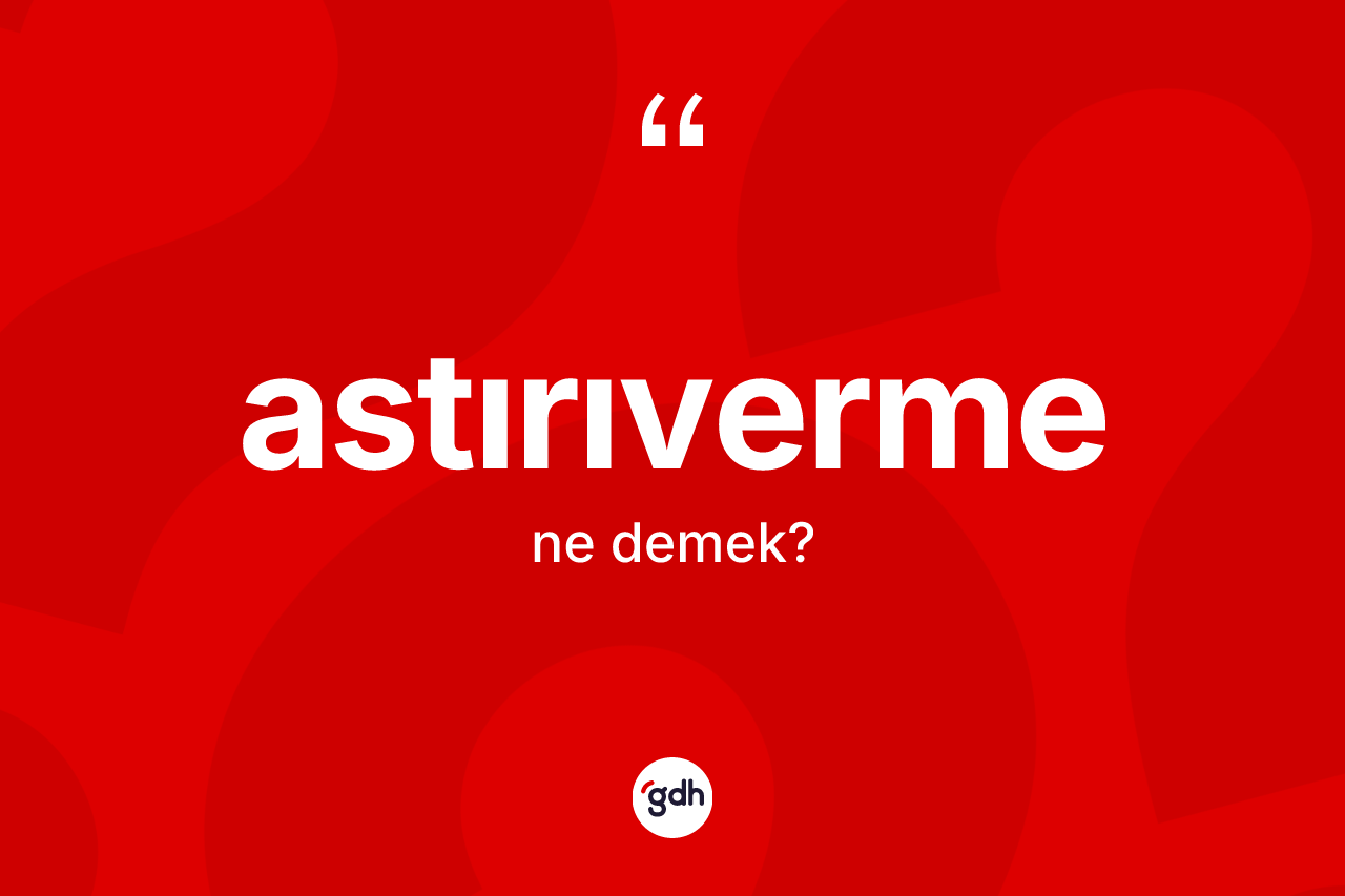Astırıverme kelimesi ne demek? Astırıvermenin TDK'ya göre anlamı nedir?