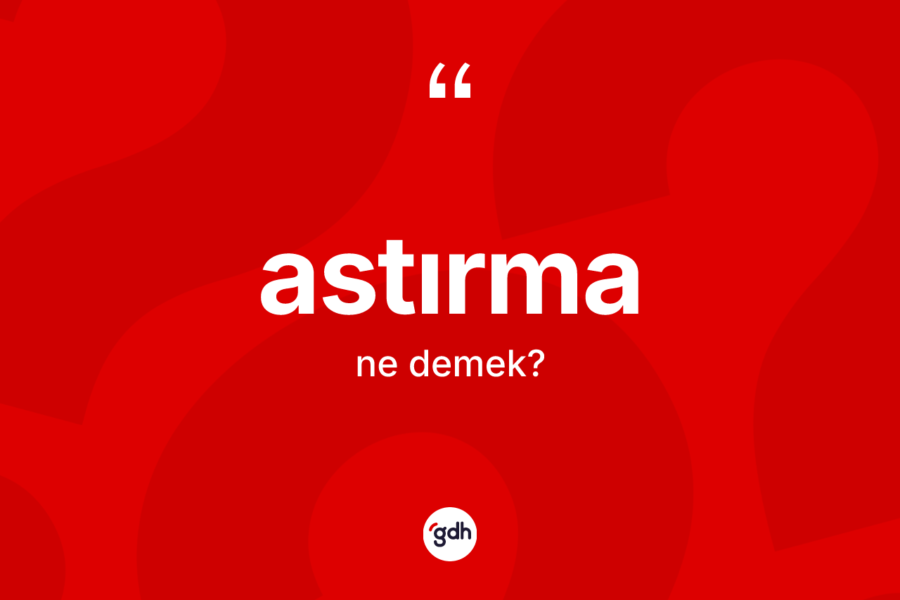 Astırma kelimesinin tanımı nedir? Astırmanın kısaca tanımı nedir?