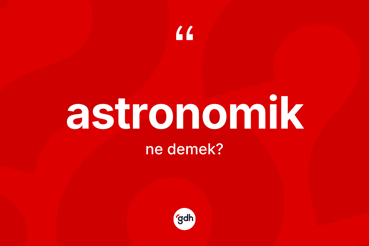 Astronomik kelimesinin anlamı nedir?