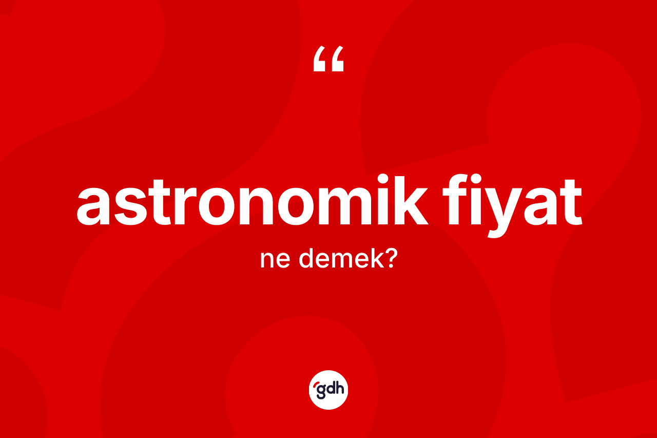 Astronomik fiyat kelimesinin sözlükteki tanımı nedir?