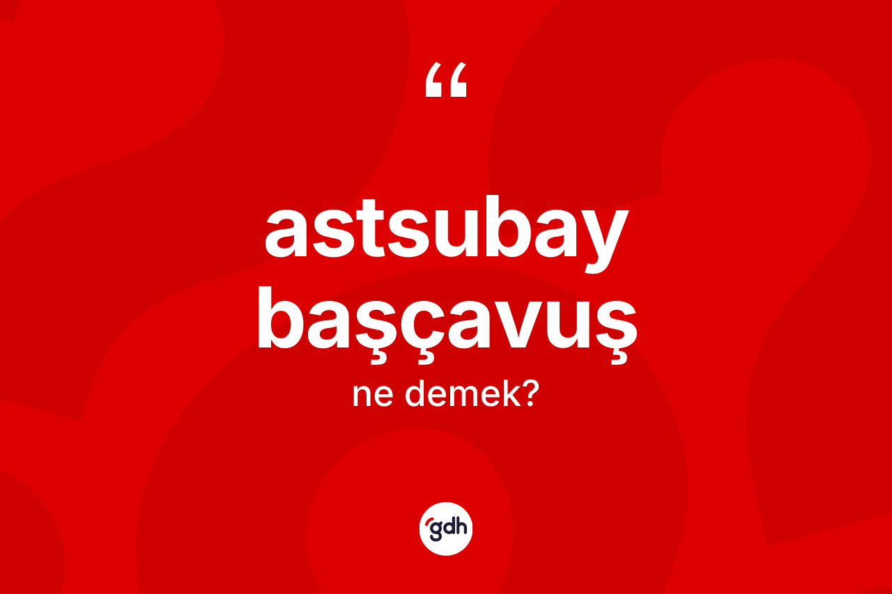 Astsubay başçavuş kelimesinin sözlükteki tanımı nedir?