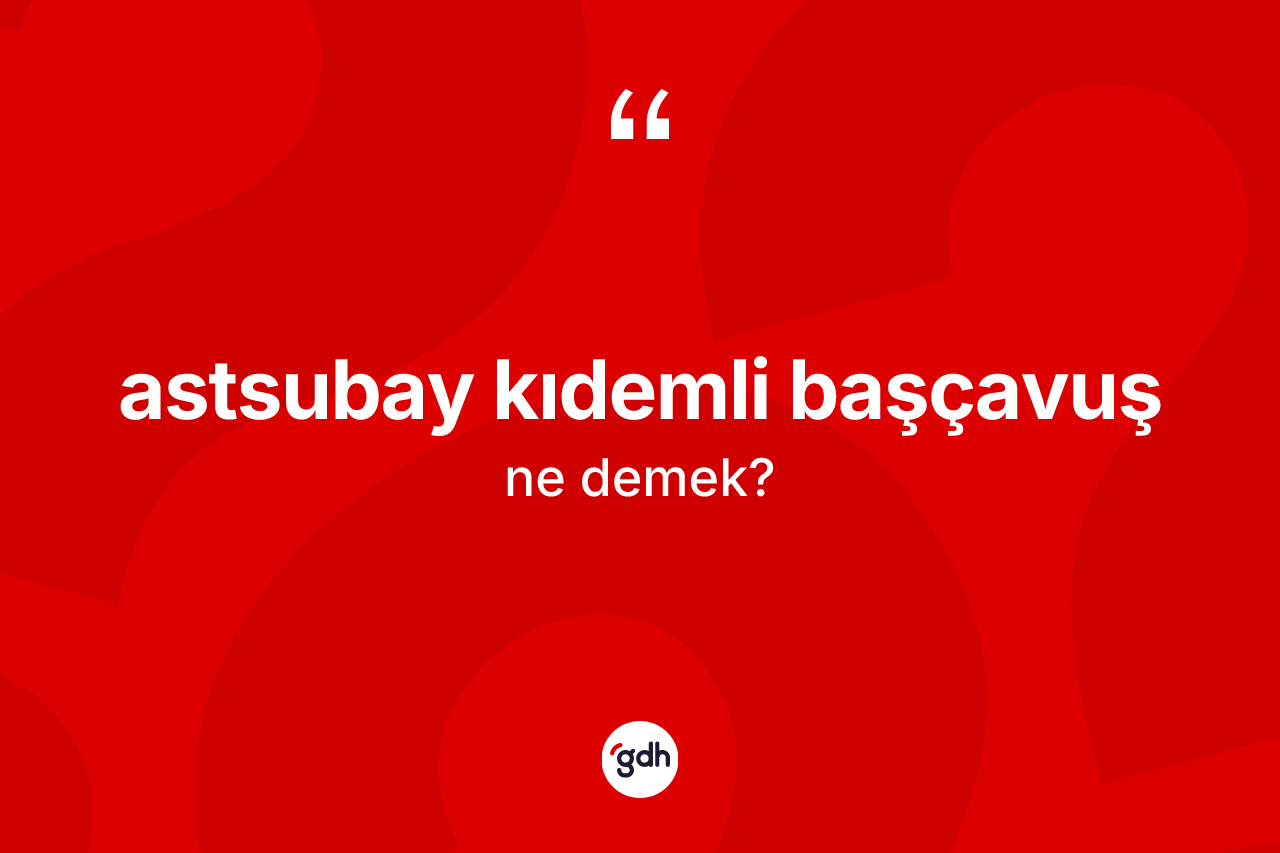 Astsubay kıdemli başçavuş ne demek?