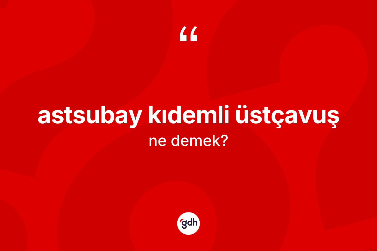 Astsubay kıdemli üstçavuş kelimesi nedir?