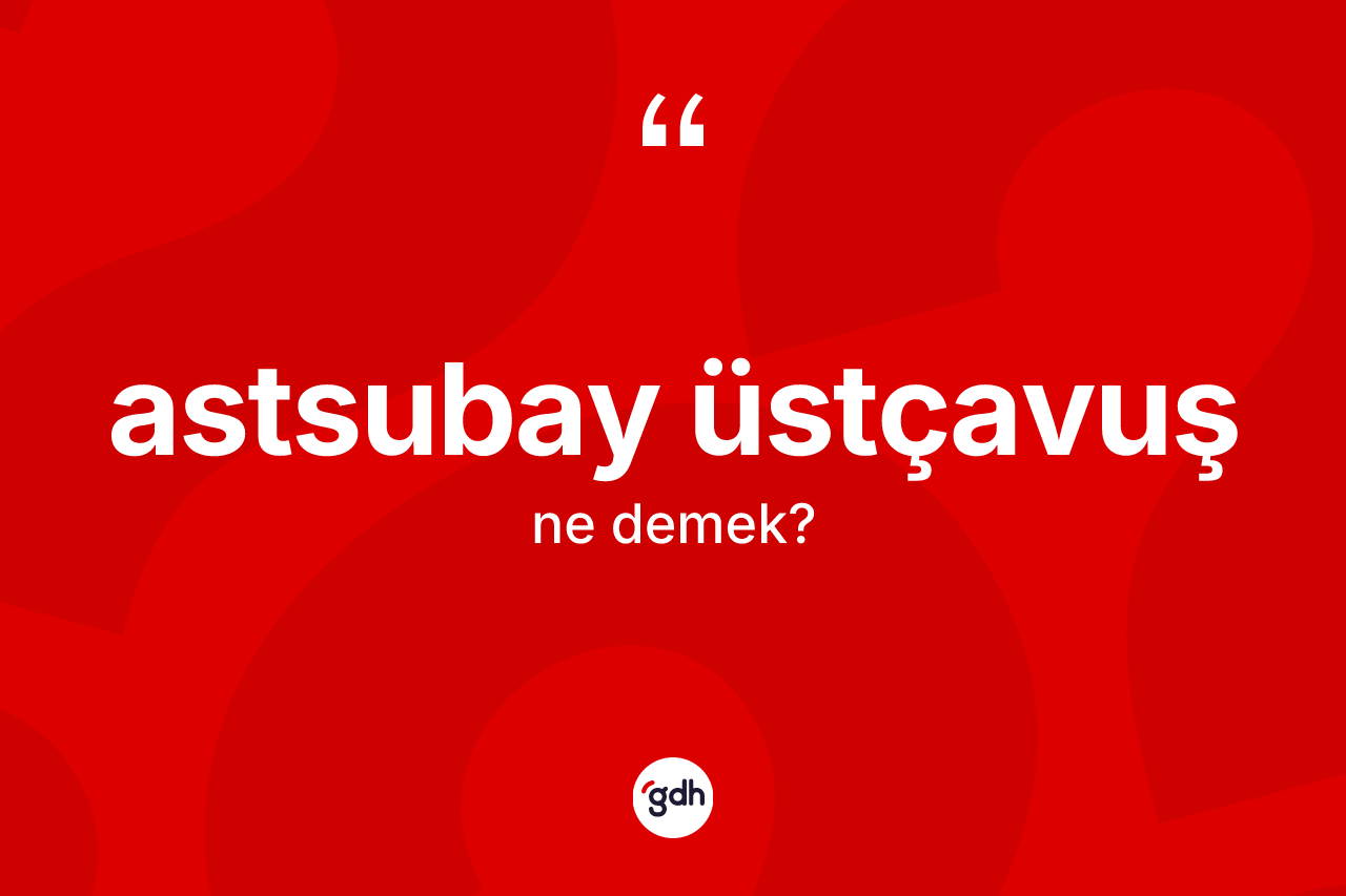 Astsubay üstçavuş kelimesi ne anlama gelir?