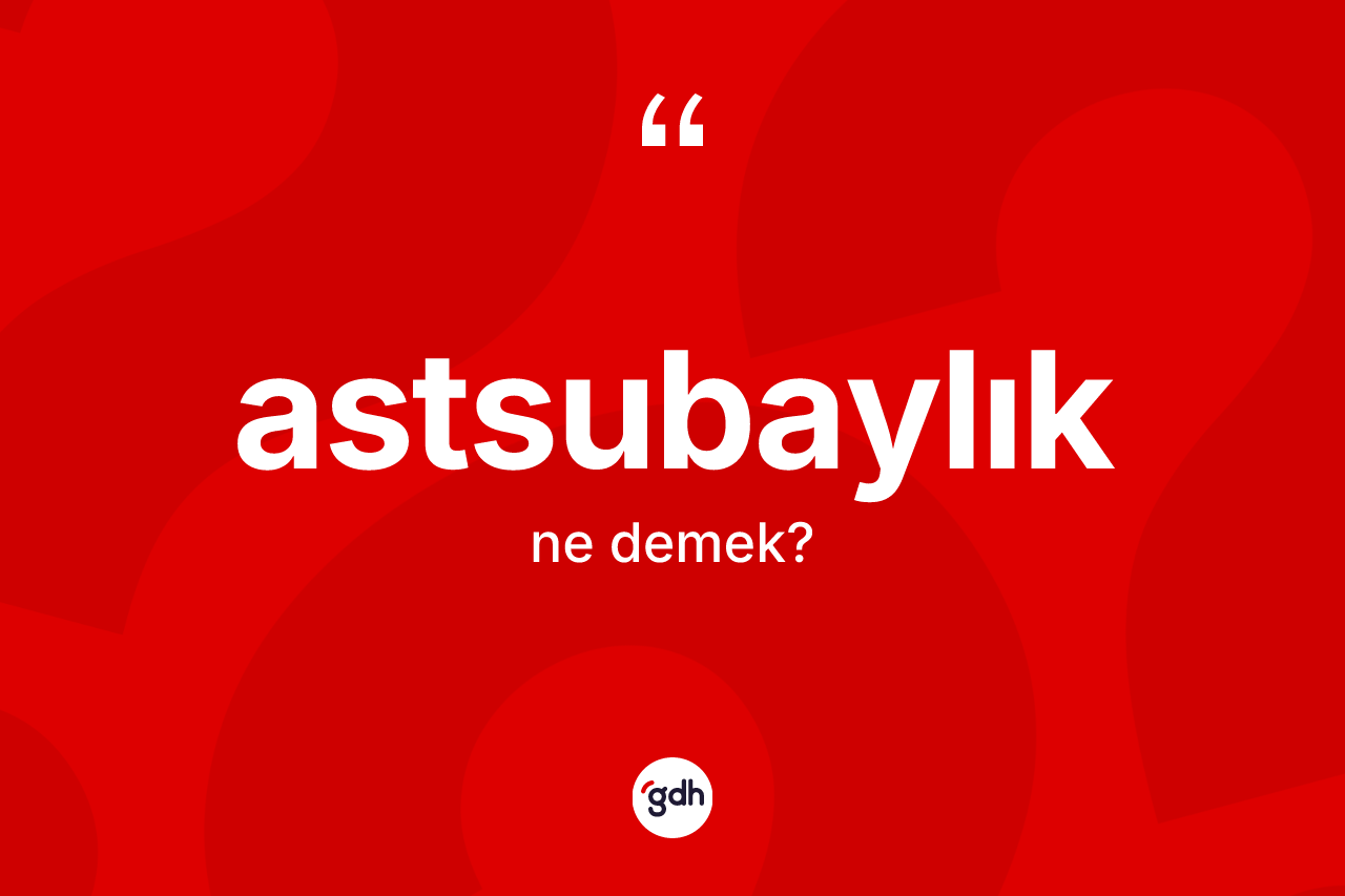 Astsubaylık kelimesinin anlamı nedir?