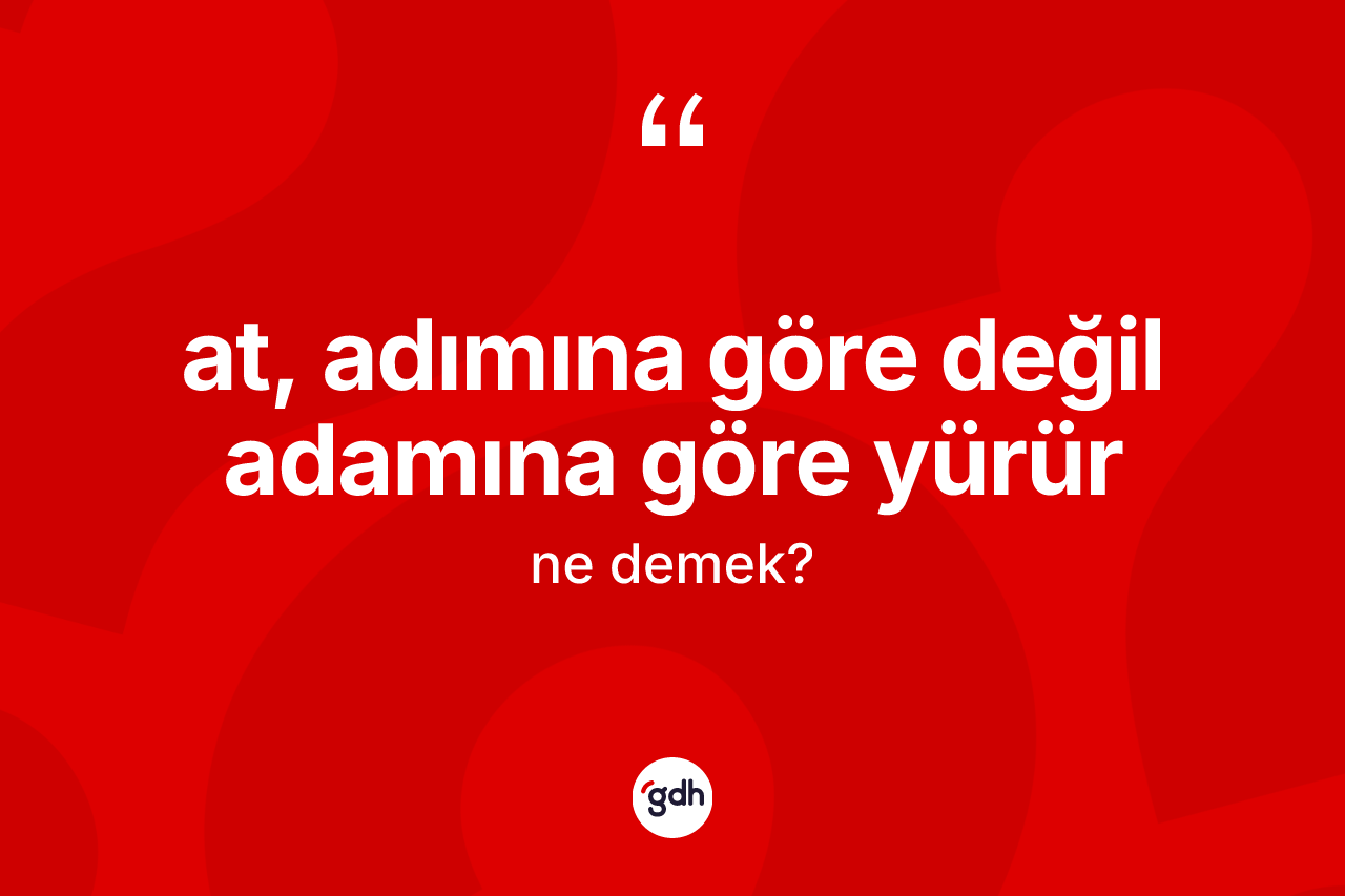 At, adımına göre değil adamına göre yürür sözü neyi anlatır?