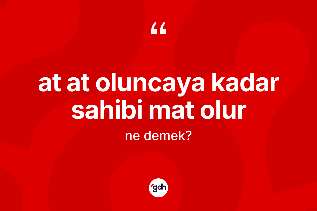 At at oluncaya kadar sahibi mat olur ifadesinin tanımı nedir?