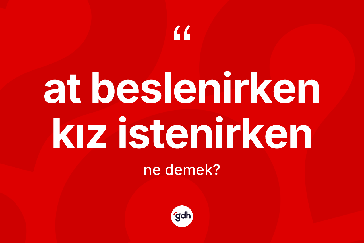 At beslenirken kız istenirken ifadesinin kısaca tanımı nedir?