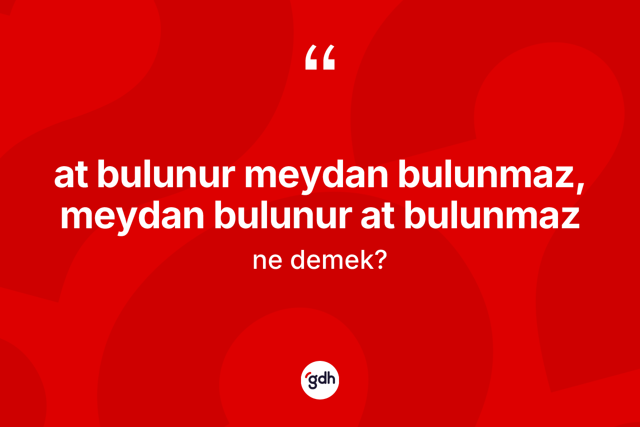At bulunur meydan bulunmaz, meydan bulunur at bulunmaz ifadesinin kısaca anlamı nedir?