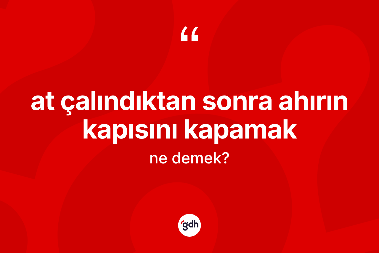 At çalındıktan sonra ahırın kapısını kapamak nedir?