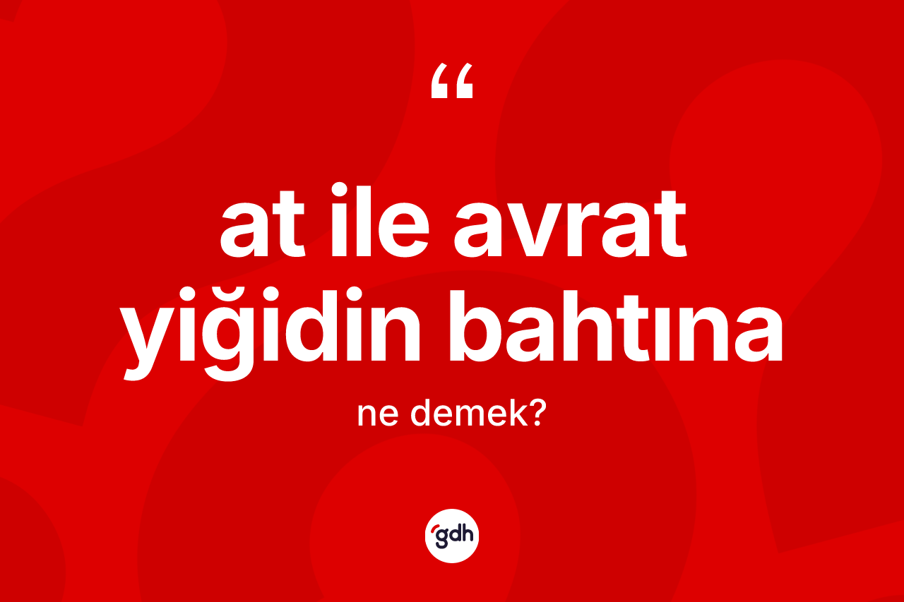 At ile avrat yiğidin bahtına ne demektir?